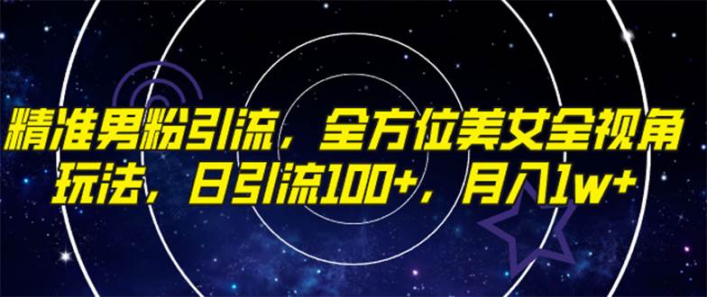 精准男粉引流，全方位美女全视角玩法，日引流100+，月入1w-靠谱项目库