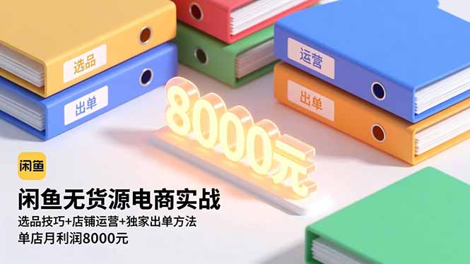 （16497期）闲鱼无货源电商实战，选品技巧+店铺运营+独家出单方法，单店月利润8000元-靠谱项目库