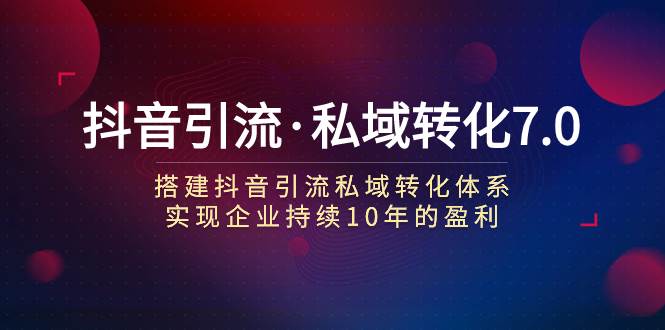 抖音引流·私域转化7.0-靠谱项目库