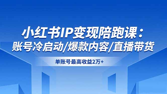 （16550期）小红书IP变现陪跑课：账号冷启动/爆款内容/直播带货，单账号最高收益2万+-靠谱项目库