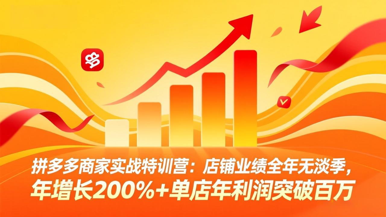 （17312期）拼多多商家实战特训营：店铺业绩全年无淡季，年增长200%+单店年利润突破百万(26年2月更新)-靠谱项目库
