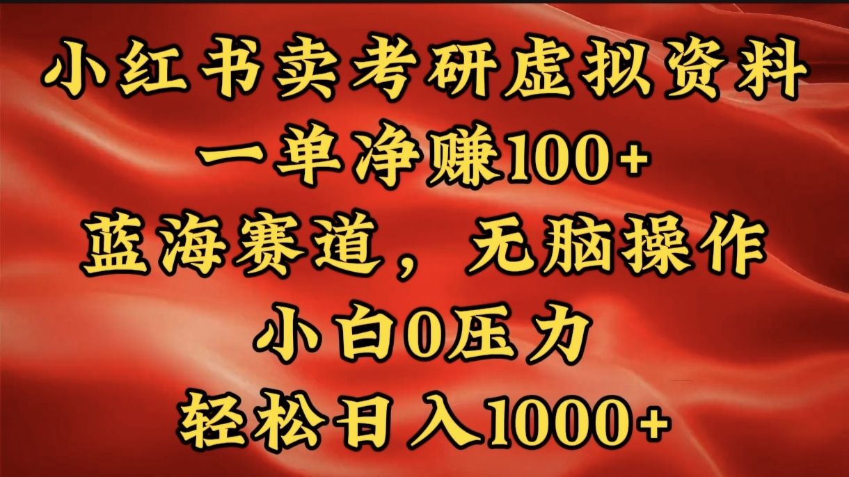 小红书蓝海赛道，卖考研虚拟资料，一单净赚100+，无脑操作，轻松日入1000+-靠谱项目库