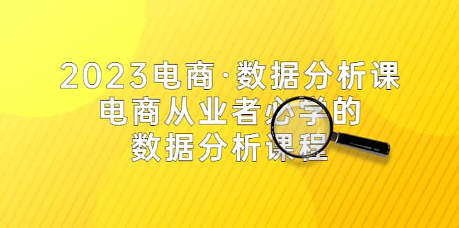 2023电商·数据分析课，电商·从业者必学的数据分析课程（42节课）-靠谱项目库