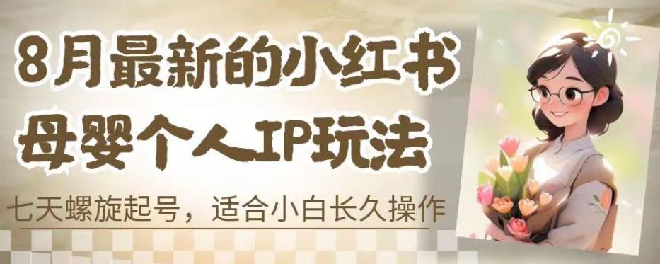 8月最新的小红书母婴个人IP玩法，七天螺旋起号，适合小白长久操作(附带全部教程)【揭秘】-靠谱项目库