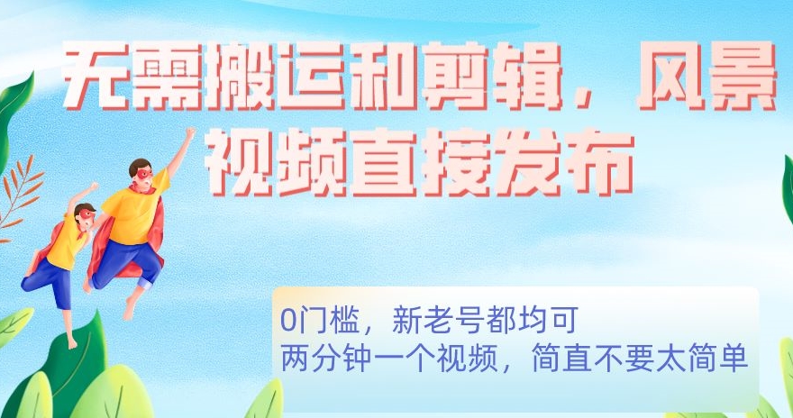 无需搬运剪辑，高清风景直接发布，0门槛变现【揭秘】-靠谱项目库
