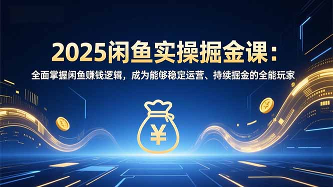 （16976期）2025闲鱼实操掘金课：全面掌握闲鱼賺钱逻辑，成为能够稳定运营、持续掘金的全能玩家-靠谱项目库