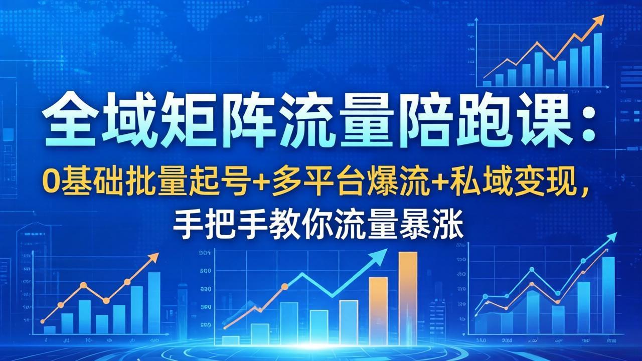 （18156期）全域矩阵流量陪跑课：0基础批量起号+多平台爆流+私域变现，手把手教你流量暴涨-靠谱项目库