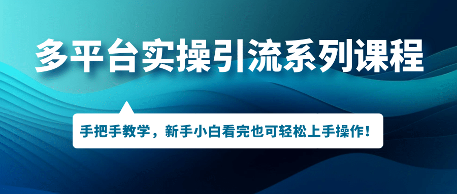 多平台实操引流系列课程，手把手教学，新手小白看完也可轻松上手引流操作-靠谱项目库