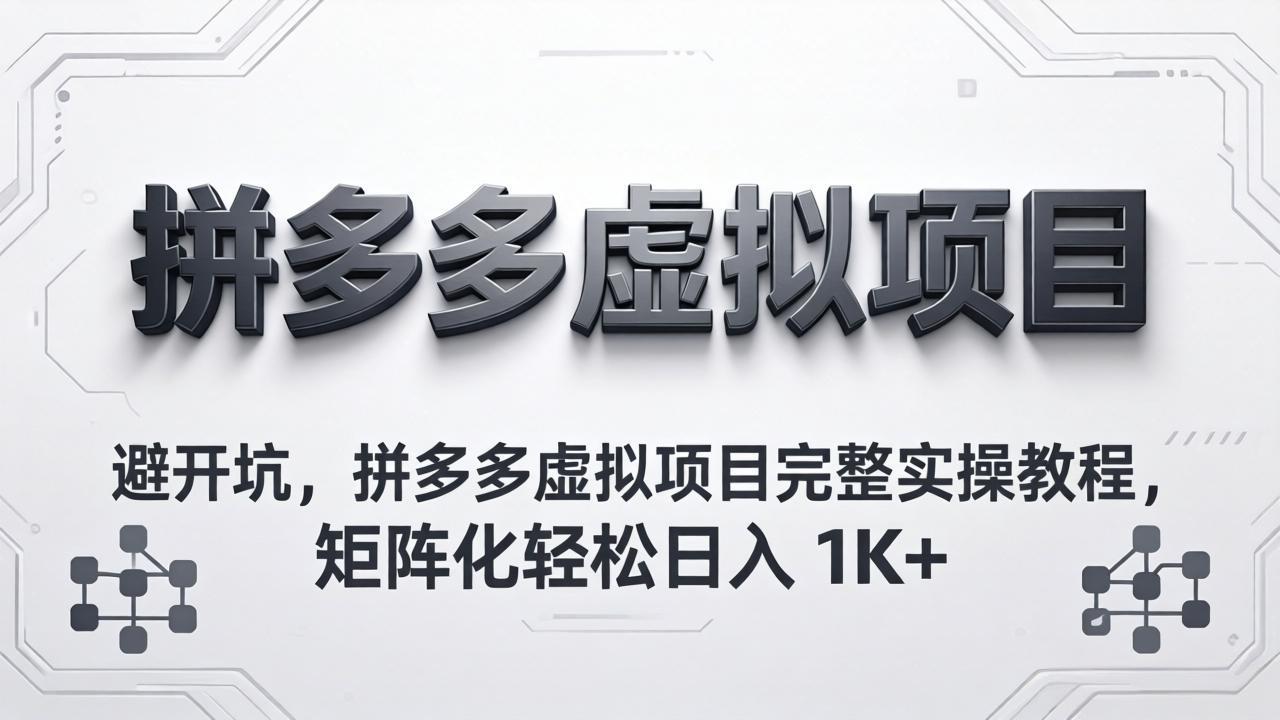 （18067期）避开坑，拼多多虚拟项目完整实操教程，矩阵化轻松日入 1K+-靠谱项目库
