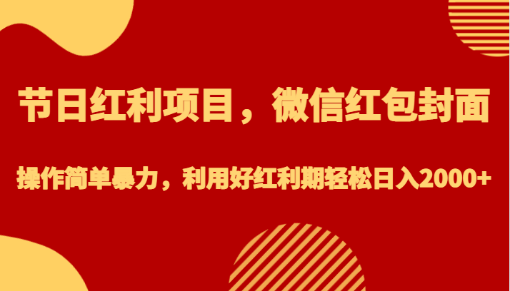 节日红利项目，微信红包封面，操作简单暴力，利用好红利期轻松日入2000+-靠谱项目库