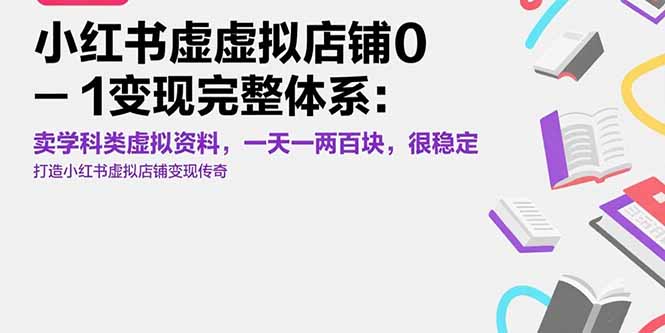 （15489期）小红书虚拟店铺0-1变现完整体系：卖学科类虚拟资料，一天一两百块，很稳定-靠谱项目库