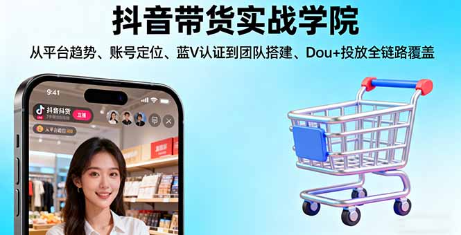 （16215期）抖音带货实战学院:从平台趋势/账号定位/蓝V认证到团队搭建/Dou+投放全链路-靠谱项目库