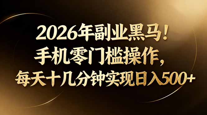（17993期）2026年副业黑马！手机零门槛操作，每天十几分钟实现日入500+-靠谱项目库
