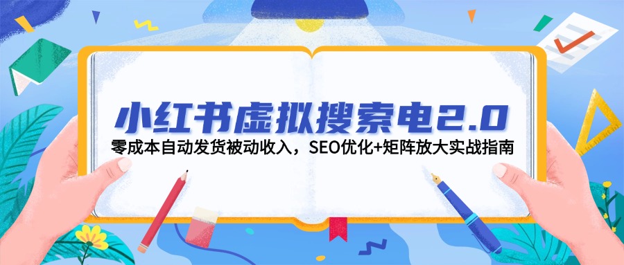 （14946期）小红书虚拟搜索电2.0，零成本自动发货被动收入，SEO优化+矩阵放大实战指南-靠谱项目库