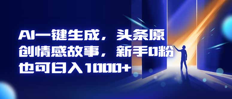 （16581期）AI一键生成，头条原创情感故事，新手0粉也可日入1000+-靠谱项目库
