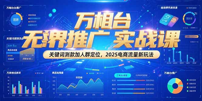 （15192期）万相台无界推广实战课，关键词测款加人群定位，2025电商流量新玩法-靠谱项目库