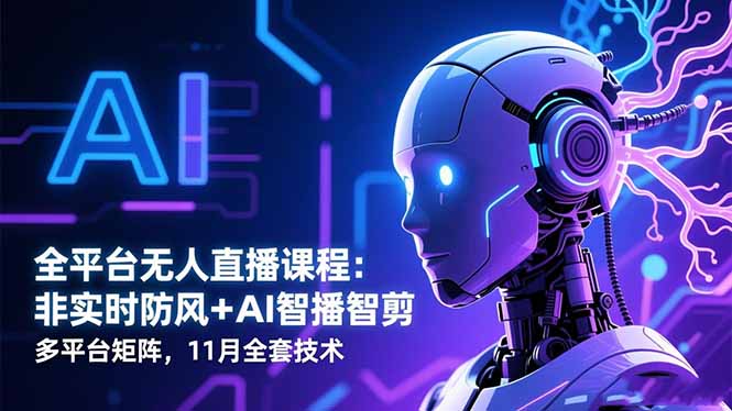 （16613期）全平台无人直播课程：非实时防风＋AI智播智剪＋多平台矩阵，11月全套技术-靠谱项目库