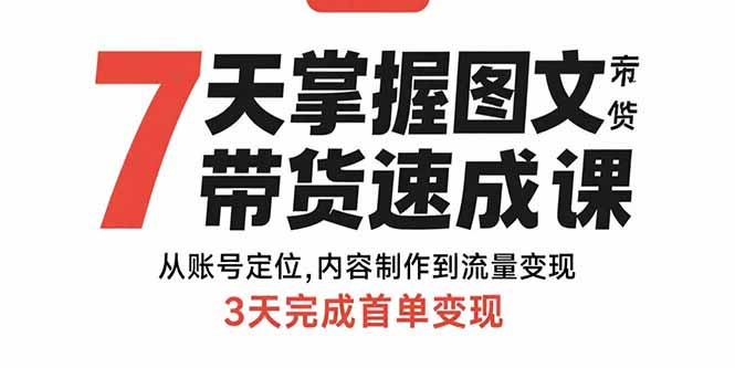 （15731期）7天掌握图文带货速成课：从账号定位,内容制作到流量变现,3天完成首单变现-靠谱项目库
