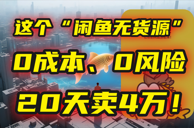 （15433期）别再瞎忙了！这个“闲鱼无货源”玩法，0成本、0风险，我20天卖4万！-靠谱项目库