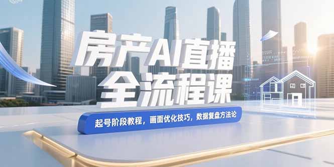 （15363期）房产AI直播全流程课，起号阶段教程，画面优化技巧，数据复盘方法论-靠谱项目库