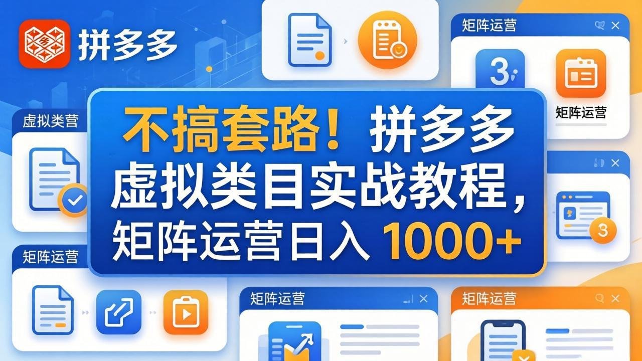 （17869期）不搞套路！拼多多虚拟类目实战教程，矩阵运营日入 1000+-靠谱项目库