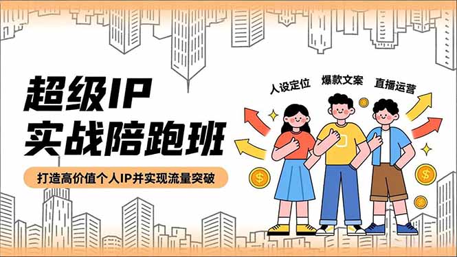 （16730期）超级IP实战陪跑班，人设定位、爆款文案、直播运营，打造高价值个人IP并实现流量突破-靠谱项目库