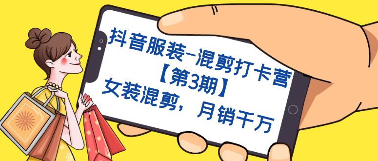抖音服装-混剪打卡营【第3期】，女装混剪，月销千万-靠谱项目库