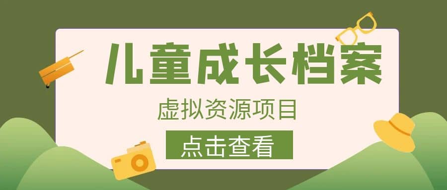 收费980的长期稳定项目，儿童成长档案虚拟资源变现-靠谱项目库