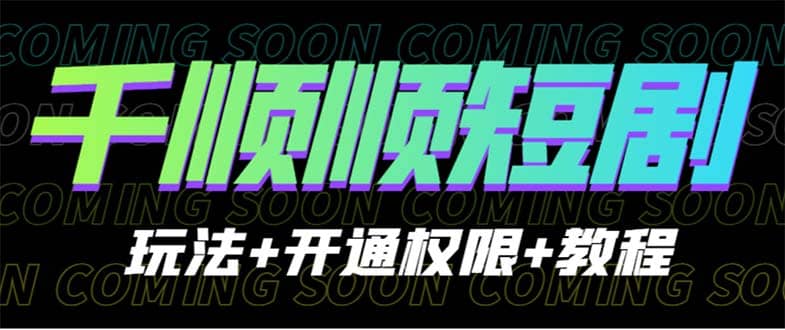 收费800多的千顺顺短剧玩法+开通权限+教程-靠谱项目库