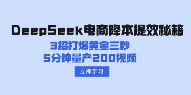 （14380期）DeepSeek电商降本提效秘籍：3招打爆黄金三秒，5分钟量产200视频-靠谱项目库