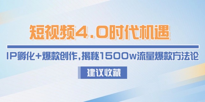 （15019期）短视频4.0时代机遇：IP孵化+爆款创作，揭秘1500w流量爆款方法论-靠谱项目库