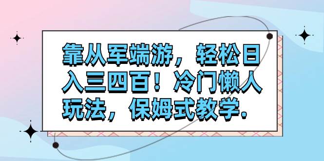 靠从军端游，轻松日入三四百！冷门懒人玩法，保姆式教学.-靠谱项目库