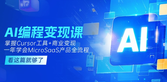 （15063期）AI编程变现课：掌握Cursor工具+商业变现，一年学会MicroSaaS产品全流程-靠谱项目库