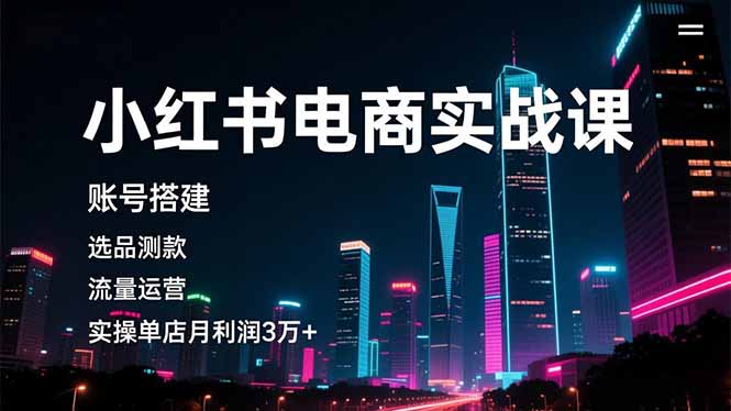 （16615期）小红书电商实战课，账号搭建，选品测款，流量运营，实操月利润3万+-靠谱项目库