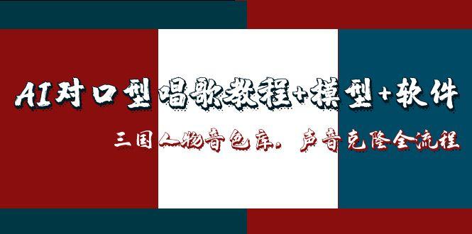 （14930期）AI对口型唱歌教程+模型+软件，三国人物音色库，声音克隆全流程-靠谱项目库