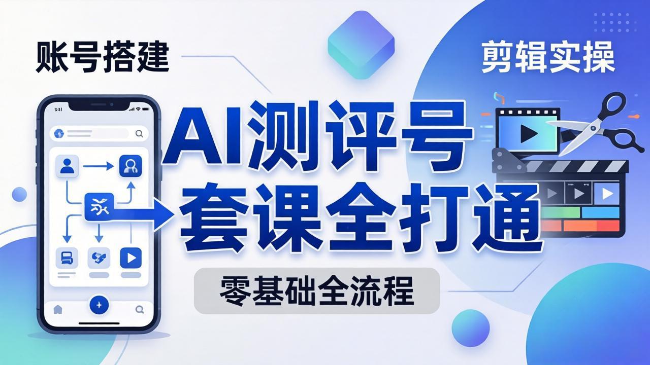 （18240期）零基础起步怎么做AI测评号？账号搭建、爆款文案、剪辑实操、涨粉变现，一套课全打通-靠谱项目库