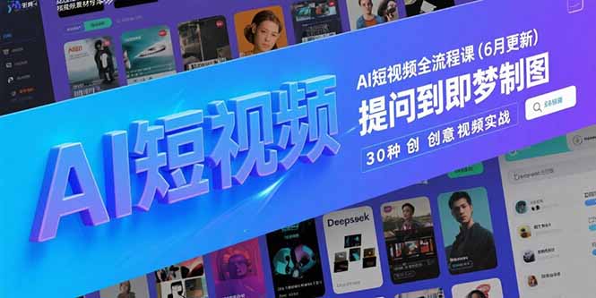 （15194期）AI短视频全流程课(6月更新)，Deepseek提问到即梦制图，30种创意视频实战-靠谱项目库