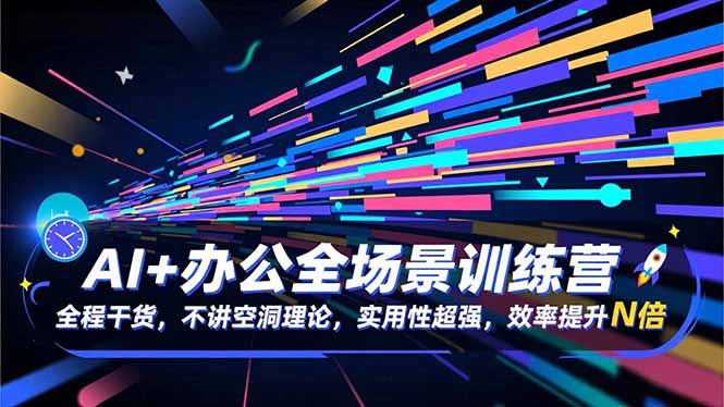 （16588期）AI+办公全场景训练营：全程干货，不讲空洞理论，实用性超强，效率提升N倍-靠谱项目库