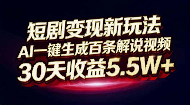 （16937期）短剧变现新玩法，AI一键生成百条解说视频，30天收益5.5W+-靠谱项目库
