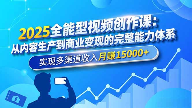 （16644期）2025全能型视频创作课：从内容生产到商业变现的完整能力体系，实现多渠道收入月赚15000+-靠谱项目库