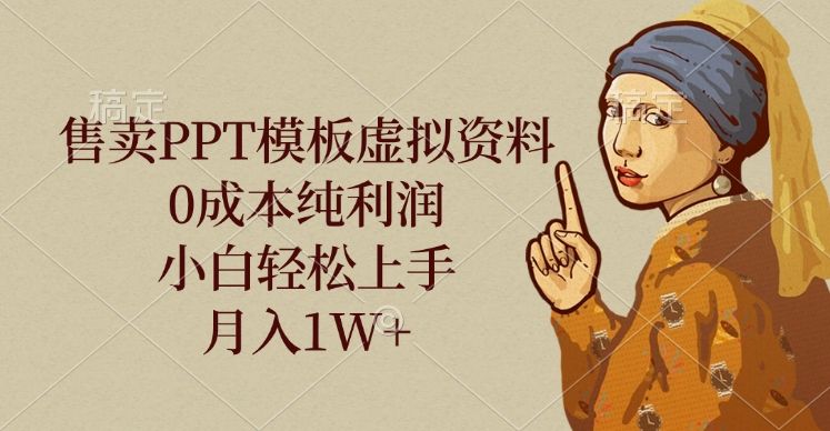 售卖PPT模板虚拟资料，0成本纯利润，小白轻松上手，月入1W+-靠谱项目库