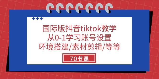 国际版抖音tiktok教学：从0-1学习账号设置/环境搭建/素材剪辑/等等/70节-靠谱项目库