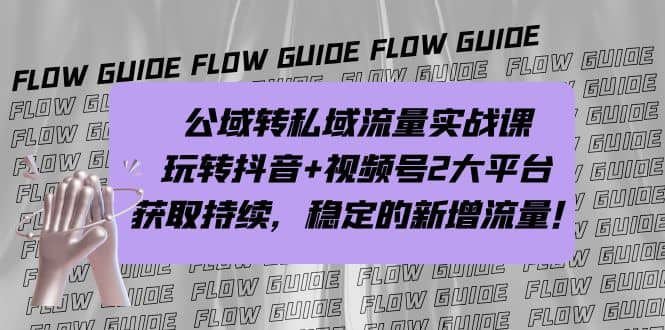 公域转私域流量实战课，玩转抖音+视频号2大平台，获取持续，稳定的新增流量-靠谱项目库