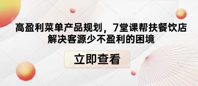 高盈利菜单产品规划，7堂课帮扶餐饮店解决客源少不盈利的困境-靠谱项目库