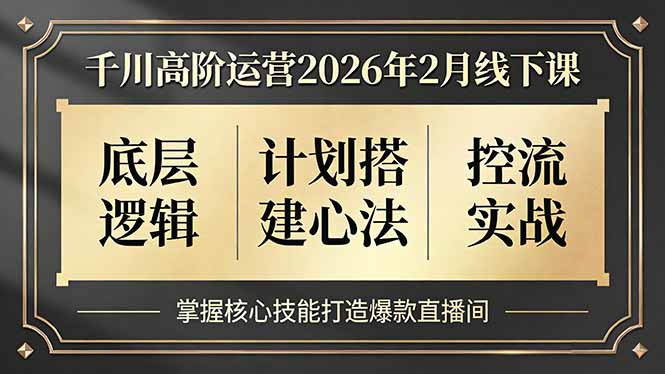 （17318期）千川高阶运营2026年2月线下课，底层逻辑、计划搭建心法、控流实战，掌握核心技能打造爆款直播间-靠谱项目库
