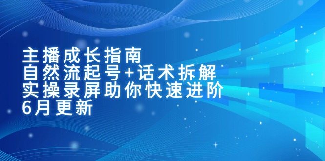 （15049期）主播成长指南：自然流起号+话术拆解，实操录屏助你快速进阶（6月更新）-靠谱项目库