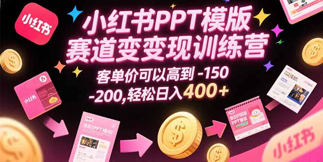 （15471期）小红书PPT模版赛道变现训练营，客单价可以高到150-200，轻松日入400+-靠谱项目库
