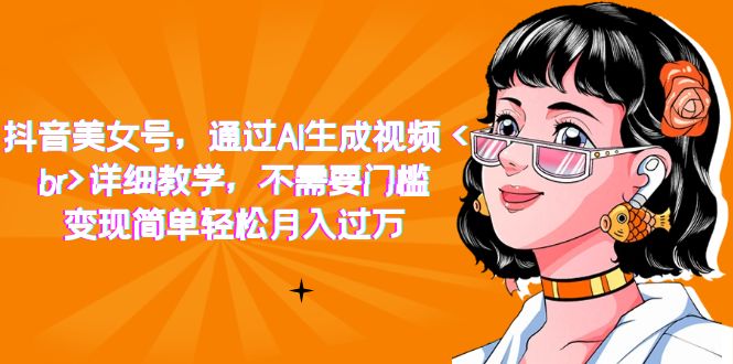抖音美女号，通过AI生成视频，详细教学，不需要门槛，变现简单轻松月入过万-靠谱项目库