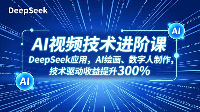 （16712期）AI视频技术进阶课，DeepSeek应用、AI绘画、数字人制作，技术驱动收益提升300%-靠谱项目库