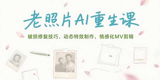 （15367期）老照片AI重生课，破损修复技巧，动态特效制作，情感化MV剪辑-靠谱项目库